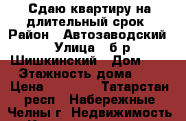 Сдаю квартиру на длительный срок › Район ­ Автозаводский › Улица ­ б-р Шишкинский › Дом ­ 6 › Этажность дома ­ 5 › Цена ­ 10 000 - Татарстан респ., Набережные Челны г. Недвижимость » Квартиры аренда   